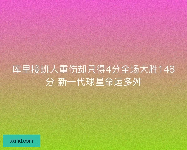 库里接班人重伤却只得4分全场大胜148分 新一代球星命运多舛 库里接班人重伤却只得4分全场大胜148分 新一代球星命运多舛