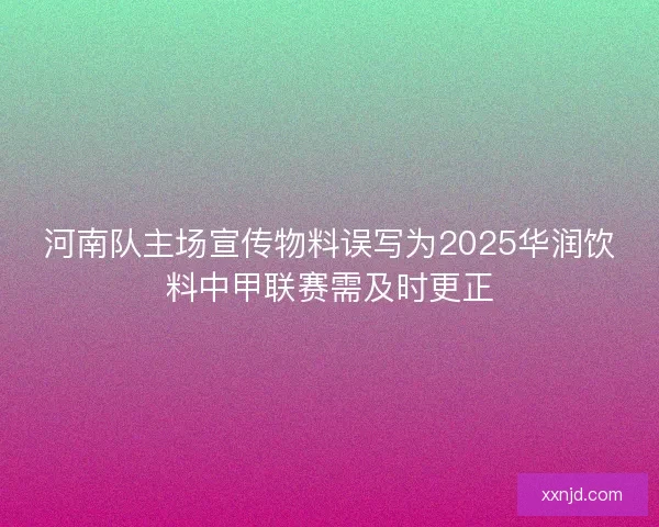 河南队主场宣传物料误写为2025华润饮料中甲联赛需及时更正 河南队主场宣传物料误写为2025华润饮料中甲联赛需及时更正