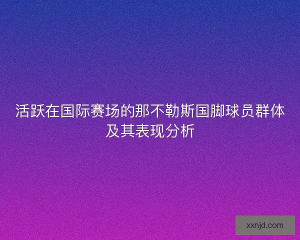 活跃在国际赛场的那不勒斯国脚球员群体及其表现分析