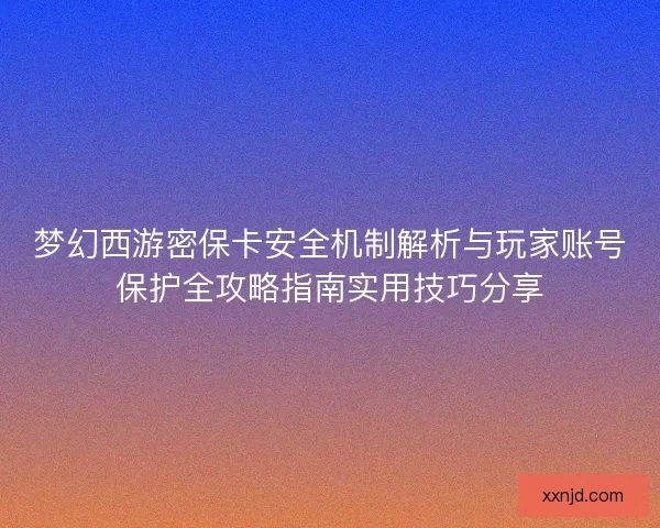 梦幻西游密保卡安全机制解析与玩家账号保护全攻略指南实用技巧分享