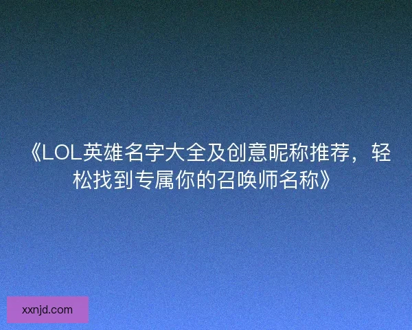 《LOL英雄名字大全及创意昵称推荐，轻松找到专属你的召唤师名称》