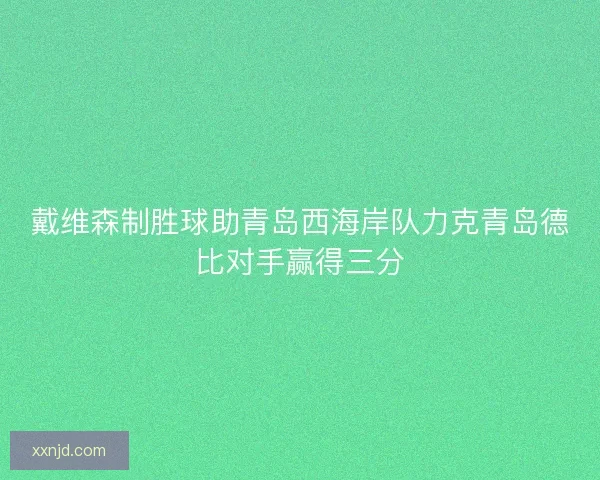 戴维森制胜球助青岛西海岸队力克青岛德比对手赢得三分
