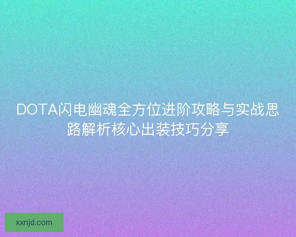 DOTA闪电幽魂全方位进阶攻略与实战思路解析核心出装技巧分享 DOTA闪电幽魂全方位进阶攻略与实战思路解析核心出装技巧分享
