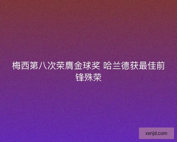 梅西第八次荣膺金球奖 哈兰德获最佳前锋殊荣