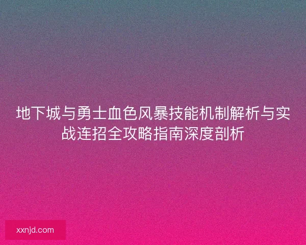 地下城与勇士血色风暴技能机制解析与实战连招全攻略指南深度剖析